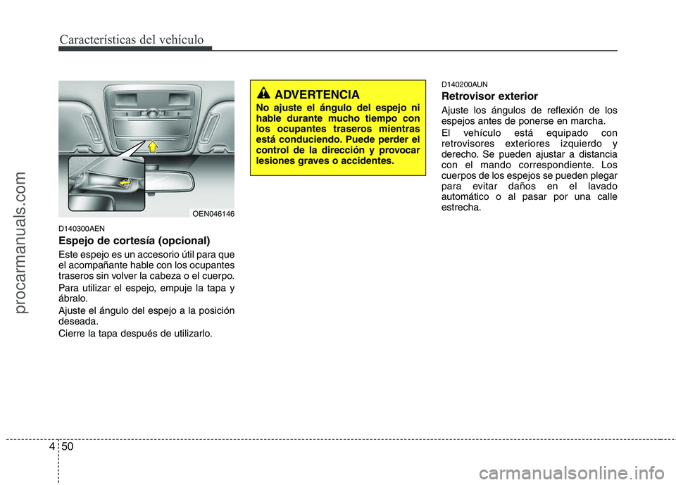 HYUNDAI VERACRUZ 2015  Owners Manual Características del vehículo
50 4
D140300AEN
Espejo de cortesía (opcional)
Este espejo es un accesorio útil para que
el acompañante hable con los ocupantes
traseros sin volver la cabeza o el cuer