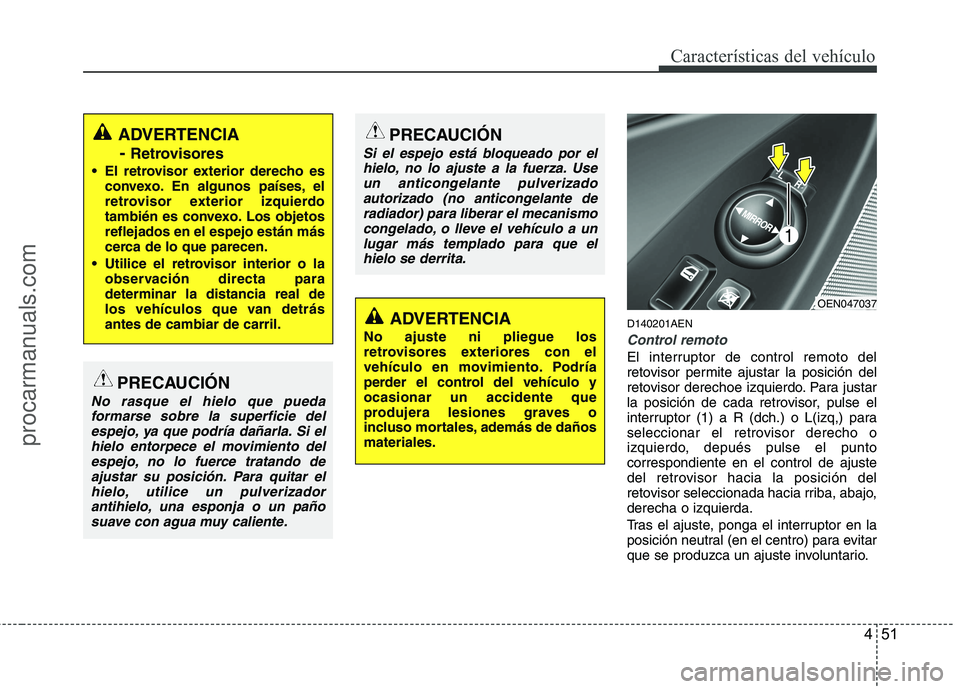 HYUNDAI VERACRUZ 2015  Owners Manual 451
Características del vehículo
D140201AEN
Control remoto
El interruptor de control remoto del
retovisor permite ajustar la posición del
retovisor derechoe izquierdo. Para justar
la posición de c