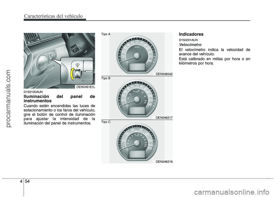 HYUNDAI VERACRUZ 2015  Owners Manual Características del vehículo
54 4
D150100AUN
Iluminación del panel de
instrumentos 
Cuando estén encendidas las luces de
estacionamiento o los faros del vehículo,
gire el botón de control de ilu