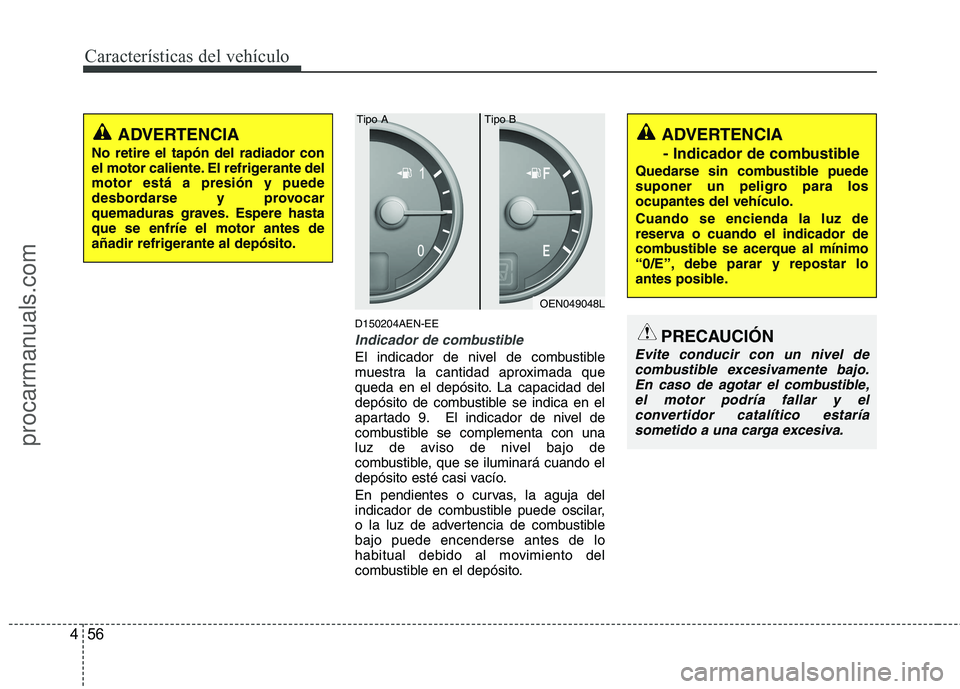 HYUNDAI VERACRUZ 2015  Owners Manual Características del vehículo
56 4
D150204AEN-EE
Indicador de combustible
El indicador de nivel de combustible
muestra la cantidad aproximada que
queda en el depósito. La capacidad del
depósito de 
