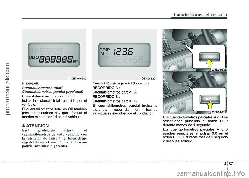 HYUNDAI VERACRUZ 2015  Owners Manual 457
Características del vehículo
D150205AEN
Cuentakilómetros total/
Cuentakilómetros parcial (opcional)
Cuentakilómetros total (km o mi.)
Indica la distancia total recorrida por el
vehículo.
El 