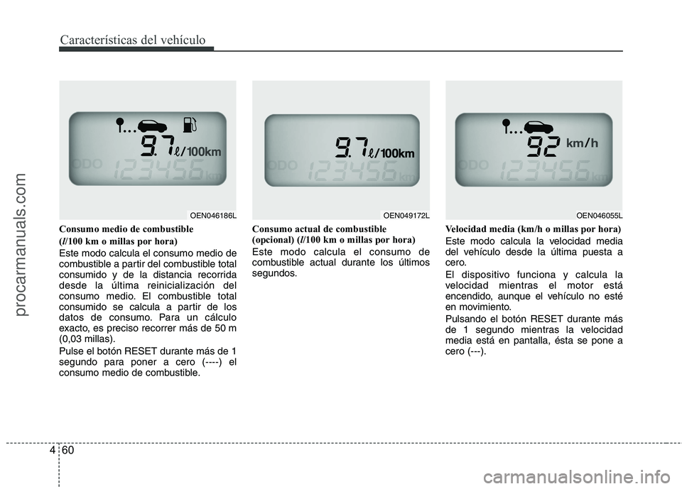 HYUNDAI VERACRUZ 2015  Owners Manual Características del vehículo
60 4
Consumo medio de combustible
(l/100 km o millas por hora)
Este modo calcula el consumo medio de
combustible a partir del combustible total
consumido y de la distanc