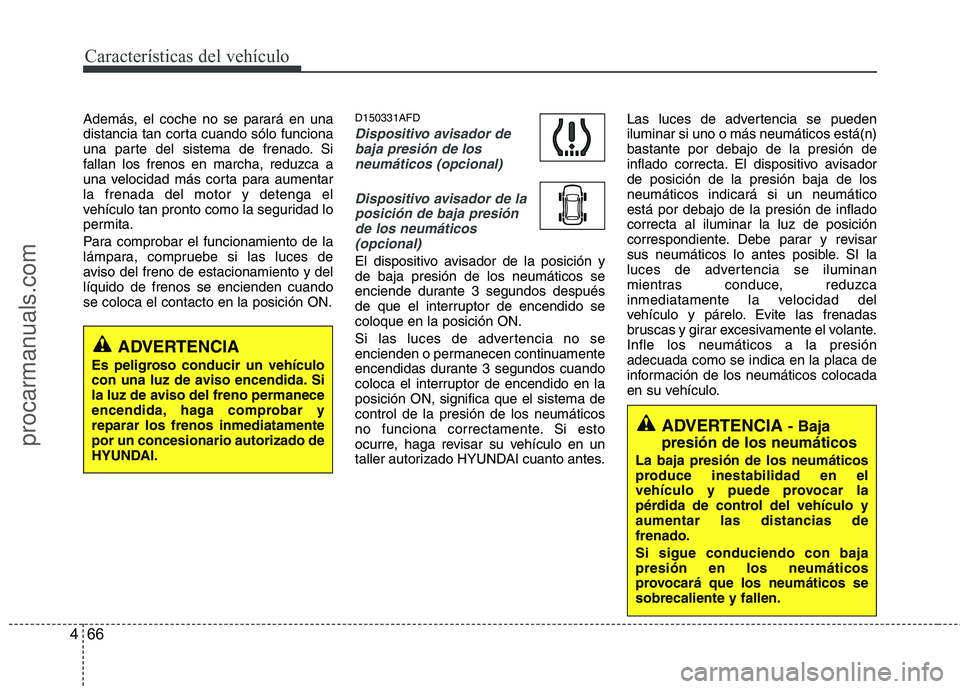 HYUNDAI VERACRUZ 2015  Owners Manual Características del vehículo
66 4
Además, el coche no se parará en una
distancia tan corta cuando sólo funciona
una parte del sistema de frenado. Si
fallan los frenos en marcha, reduzca a
una vel