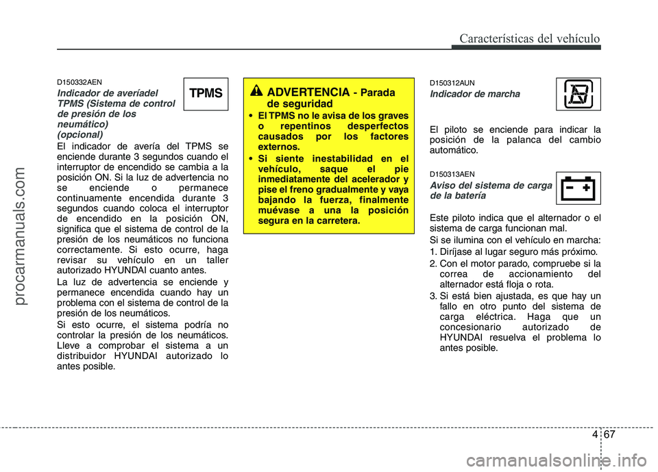 HYUNDAI VERACRUZ 2015  Owners Manual 467
Características del vehículo
D150332AEN
Indicador de averíadel
TPMS (Sistema de control
de presión de los
neumático) 
(opcional)
El indicador de avería del TPMS se
enciende durante 3 segundo
