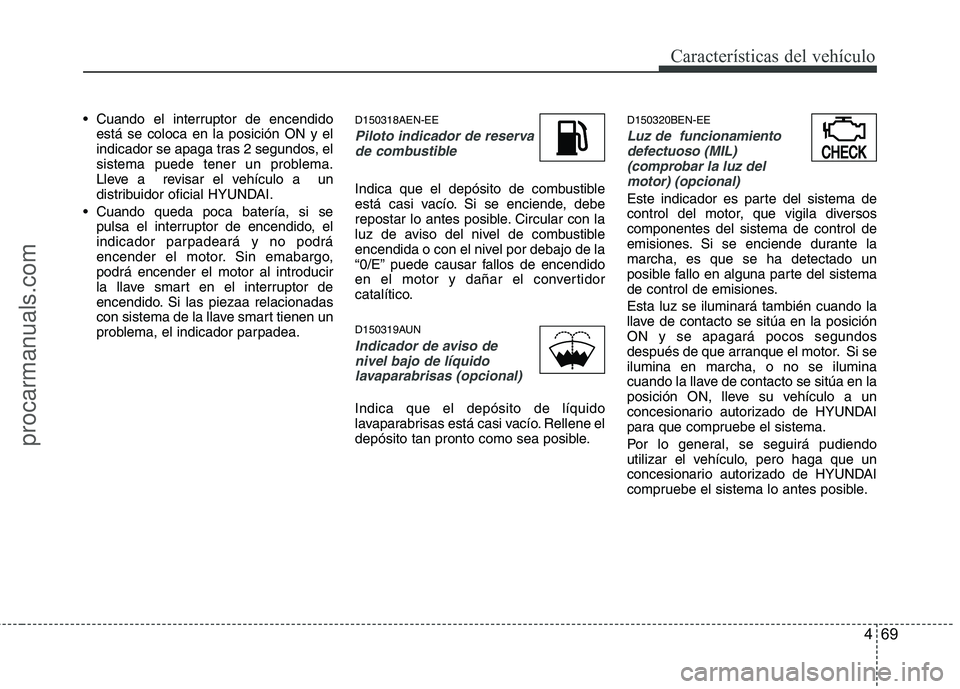 HYUNDAI VERACRUZ 2015  Owners Manual 469
Características del vehículo
 Cuando el interruptor de encendido
está se coloca en la posición ON y el
indicador se apaga tras 2 segundos, el
sistema puede tener un problema.
Lleve a  revisar 