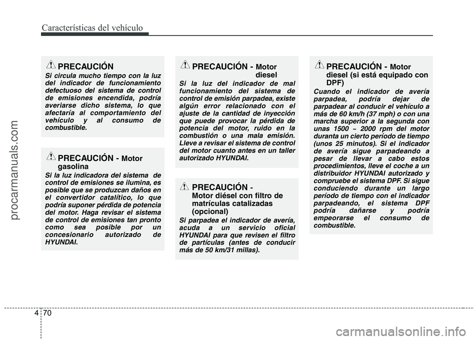 HYUNDAI VERACRUZ 2015  Owners Manual Características del vehículo
70 4
PRECAUCIÓN
Si circula mucho tiempo con la luz
del indicador de funcionamiento
defectuoso del sistema de control
de emisiones encendida, podría
averiarse dicho sis