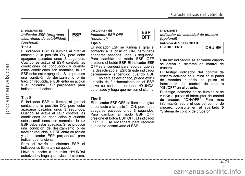 HYUNDAI VERACRUZ 2015  Owners Manual 471
Características del vehículo
D150323AUN-EE
Indicador ESP (programa
electrónico de estabilidad)
(opcional) 
Tipo A
El indicador ESP se ilumina al girar el
contacto a la posición ON, pero debe
a