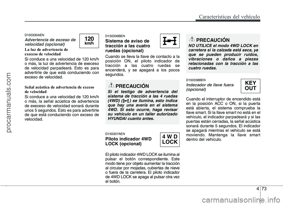 HYUNDAI VERACRUZ 2015  Owners Manual 473
Características del vehículo
D150330AEN
Advertencia de exceso de
velocidad (opcional)
La luz de advertencia de
execeso de velocidad
Si conduce a una velocidad de 120 km/h
o más, la luz de adver