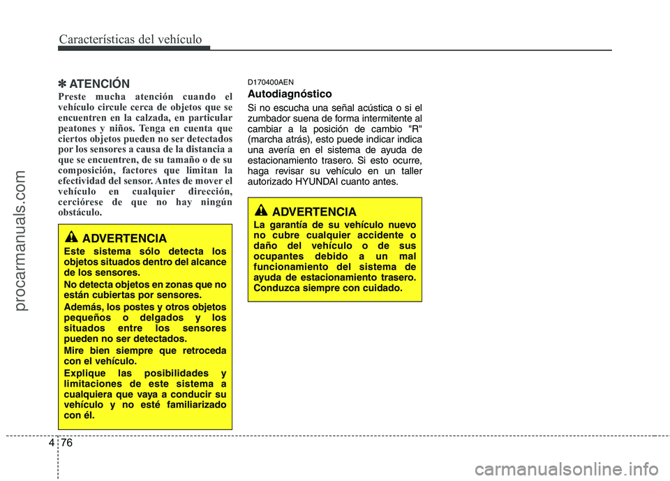 HYUNDAI VERACRUZ 2015  Owners Manual Características del vehículo
76 4
✽
✽
ATENCIÓN
Preste mucha atención cuando el
vehículo circule cerca de objetos que se
encuentren en la calzada, en particular
peatones y niños. Tenga en cue