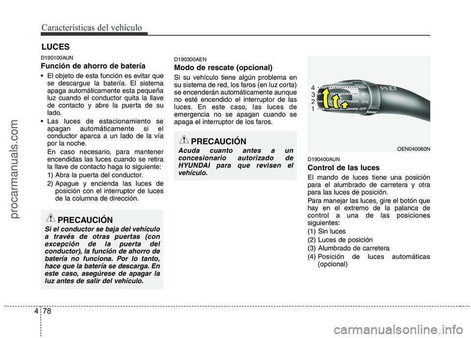 HYUNDAI VERACRUZ 2015  Owners Manual Características del vehículo
78 4
D190100AUN
Función de ahorro de batería
 El objeto de esta función es evitar que
se descargue la batería. El sistema
apaga automáticamente esta pequeña
luz cu