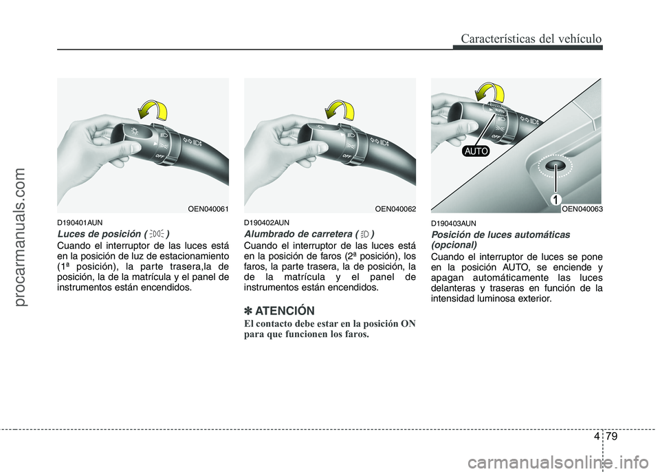 HYUNDAI VERACRUZ 2015  Owners Manual 479
Características del vehículo
D190401AUN
Luces de posición ( )
Cuando el interruptor de las luces está
en la posición de luz de estacionamiento
(1ª posición), la parte trasera,la de
posició