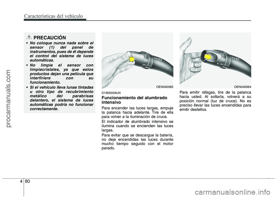 HYUNDAI VERACRUZ 2015  Owners Manual Características del vehículo
80 4
D190500AUN
Funcionamiento del alumbrado
intensivo
Para encender las luces largas, empuje
la palanca hacia adelante. Tire de ella
para volver a la iluminación de cr