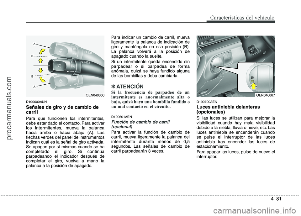 HYUNDAI VERACRUZ 2015  Owners Manual 481
Características del vehículo
D190600AUN
Señales de giro y de cambio de
carril
Para que funcionen los intermitentes,
debe estar dado el contacto. Para activar
los intermitentes, mueva la palanca