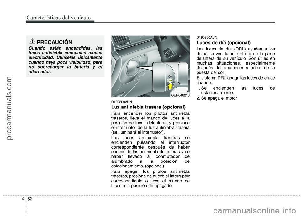 HYUNDAI VERACRUZ 2015  Owners Manual Características del vehículo
82 4
D190800AUN
Luz antiniebla trasera (opcional)
Para encender los pilotos antiniebla
traseros, lleve el mando de luces a la
posición de luces delanteras y presione
el