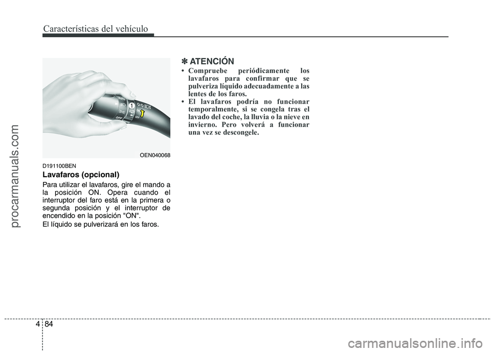 HYUNDAI VERACRUZ 2015  Owners Manual Características del vehículo
84 4
D191100BEN
Lavafaros (opcional)
Para utilizar el lavafaros, gire el mando a
la posición ON. Opera cuando el
interruptor del faro está en la primera o
segunda posi