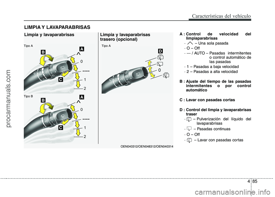 HYUNDAI VERACRUZ 2015  Owners Manual 485
Características del vehículo
A : Control de velocidad del
limpiaparabrisas
·  – Una sola pasada
· O – Off
· --- / AUTO – Pasadas intermitentes
o control automático de
las pasadas
· 1 