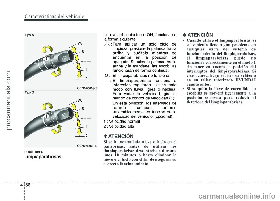 HYUNDAI VERACRUZ 2015  Owners Manual Características del vehículo
86 4
D200100BEN
Limpiaparabrisas
Una vez el contacto en ON, funciona de
la forma siguiente:
: Para aplicar un solo ciclo de
limpieza, presione la palanca hacia
arriba y 
