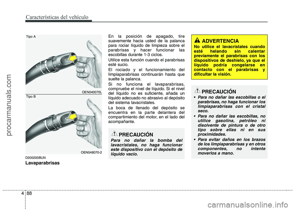 HYUNDAI VERACRUZ 2015  Owners Manual Características del vehículo
88 4
D200200BUN
Lavaparabrisas
En la posición de apagado, tire
suavemente hacia usted de la palanca
para rociar líquido de limpieza sobre el
parabrisas y hacer funcion
