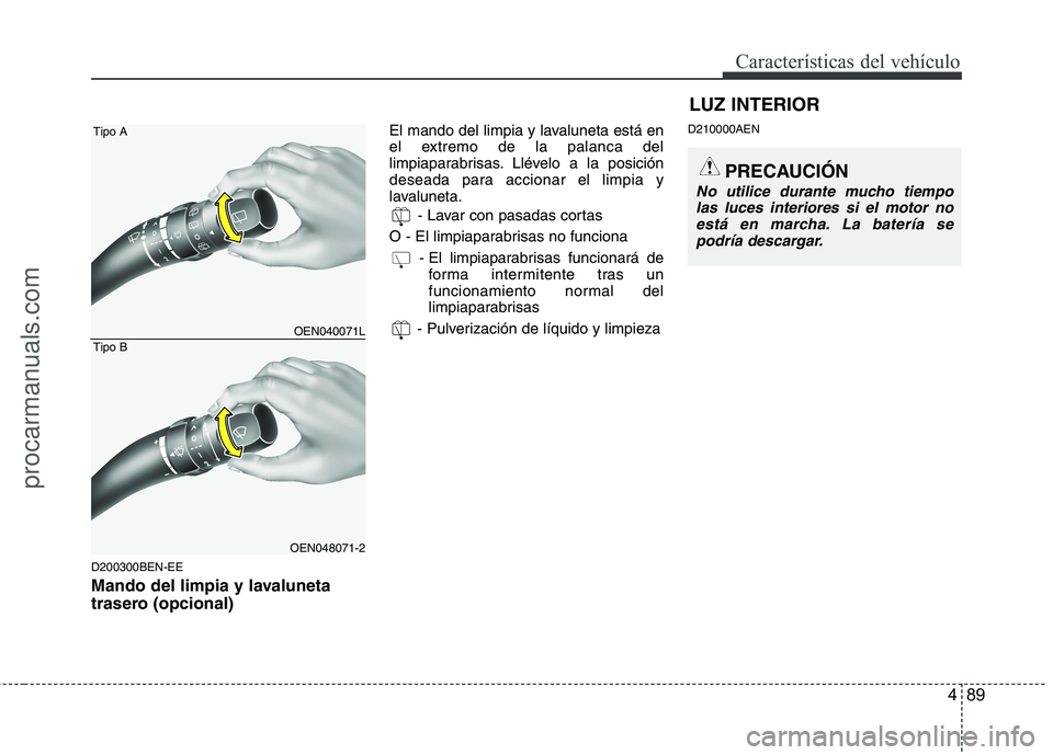 HYUNDAI VERACRUZ 2015  Owners Manual 489
Características del vehículo
D200300BEN-EE
Mando del limpia y lavaluneta
trasero (opcional)
El mando del limpia y lavaluneta está en
el extremo de la palanca del
limpiaparabrisas. Llévelo a la