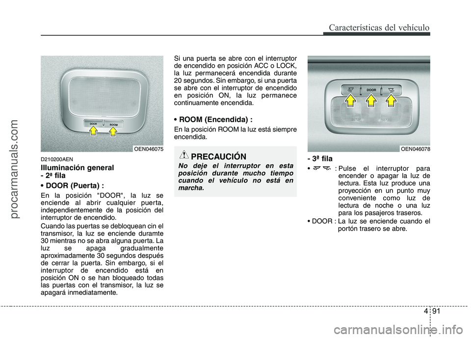 HYUNDAI VERACRUZ 2015  Owners Manual 491
Características del vehículo
D210200AEN
Illuminación general 
- 2
ªfila

En la posición "DOOR", la luz se
enciende al abrir cualquier puerta,
independientemente de la posición del
interrupto