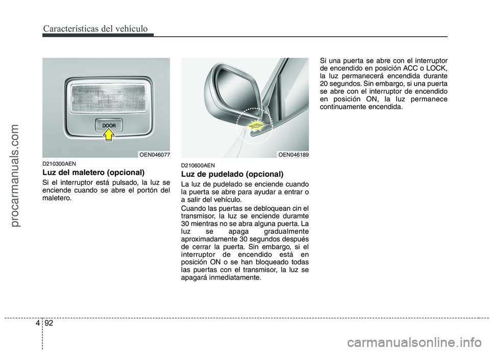 HYUNDAI VERACRUZ 2015  Owners Manual Características del vehículo
92 4
D210300AEN
Luz del maletero (opcional)
Si el interruptor está pulsado, la luz se
enciende cuando se abre el portón del
maletero.
D210600AEN
Luz de pudelado (opcio