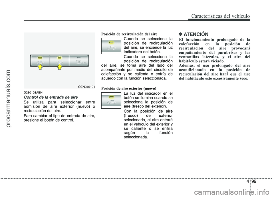 HYUNDAI VERACRUZ 2015  Owners Manual 499
Características del vehículo
D230103AEN
Control de la entrada de aire
Se utiliza para seleccionar entre
admisión de aire exterior (nuevo) o
recirculación del aire.
Para cambiar el tipo de entr