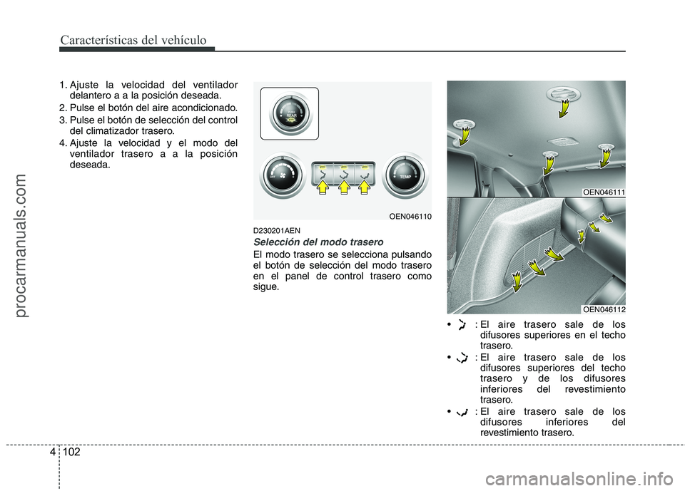 HYUNDAI VERACRUZ 2015  Owners Manual Características del vehículo
102 4
1. Ajuste la velocidad del ventilador
delantero a a la posición deseada.
2. Pulse el botón del aire acondicionado.
3. Pulse el botón de selección del control
d