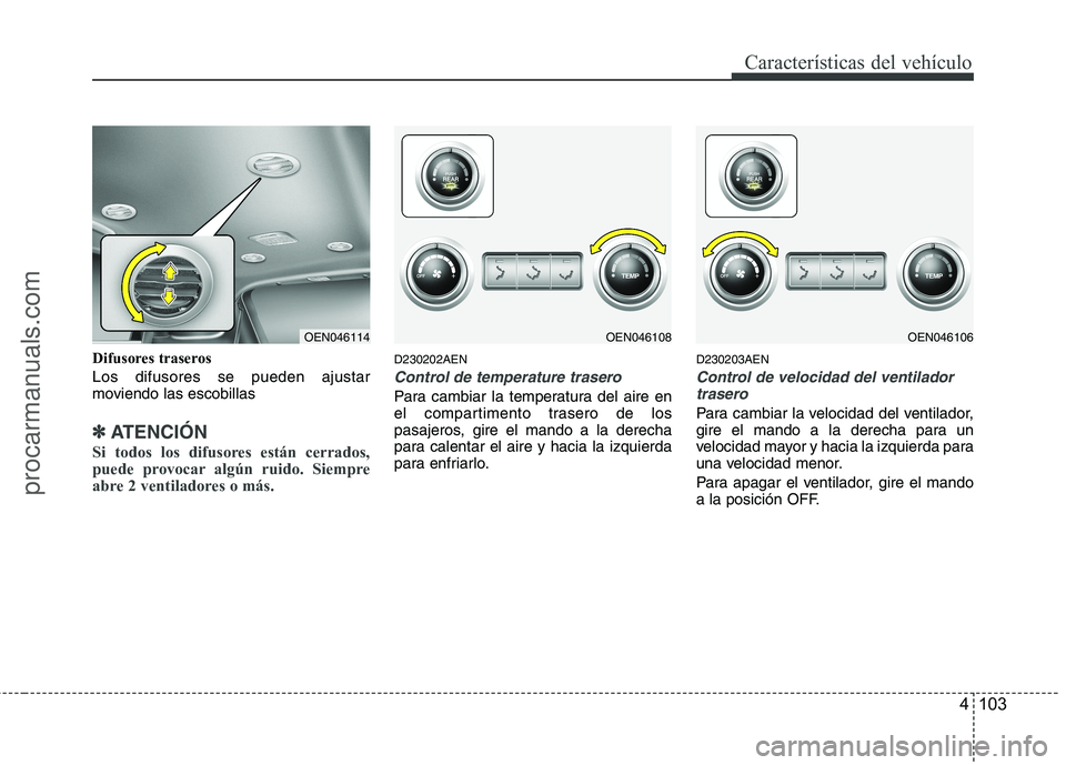HYUNDAI VERACRUZ 2015  Owners Manual 4 103
Características del vehículo
Difusores traseros
Los difusores se pueden ajustar
moviendo las escobillas
✽ ✽
ATENCIÓN
Si todos los difusores están cerrados,
puede provocar algún ruido. S