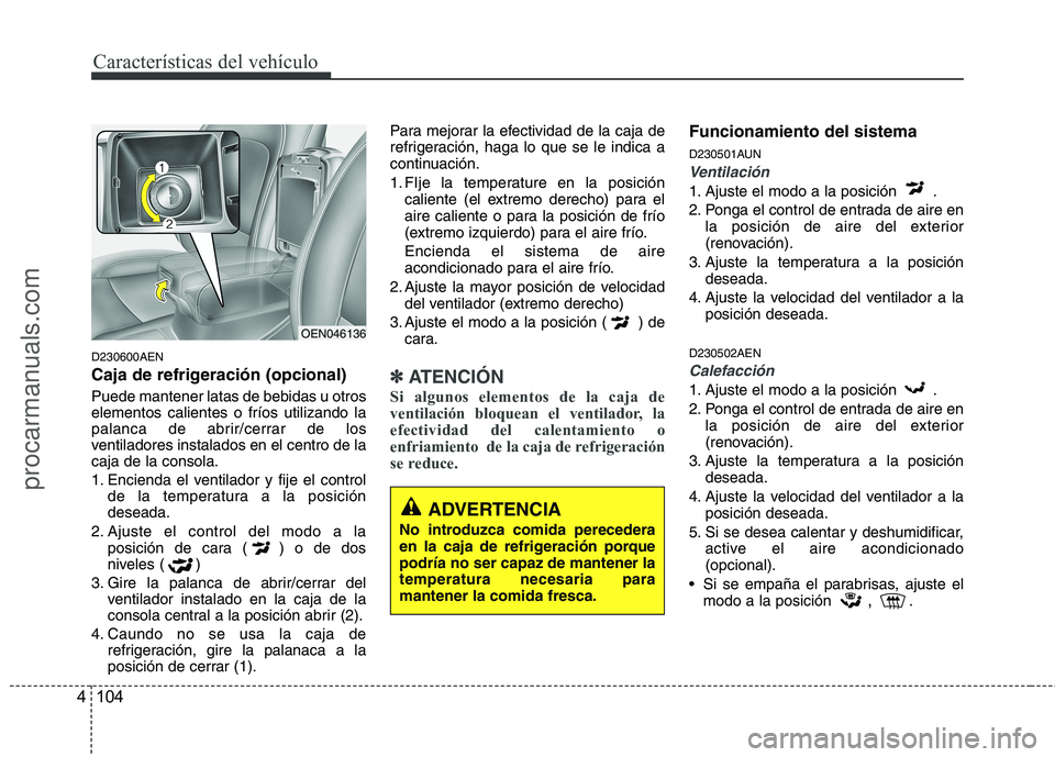 HYUNDAI VERACRUZ 2015  Owners Manual Características del vehículo
104 4
D230600AEN
Caja de refrigeración (opcional)
Puede mantener latas de bebidas u otros
elementos calientes o fríos utilizando la
palanca de abrir/cerrar de los
vent