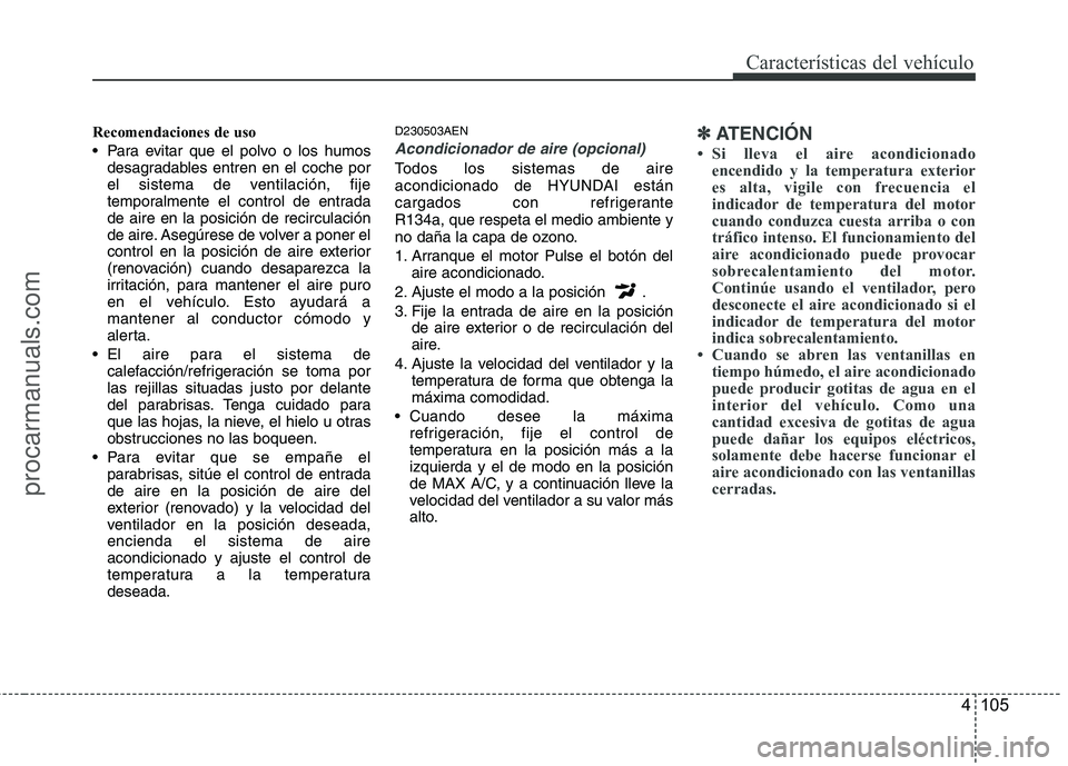 HYUNDAI VERACRUZ 2015  Owners Manual 4 105
Características del vehículo
Recomendaciones de uso
 Para evitar que el polvo o los humos
desagradables entren en el coche por
el sistema de ventilación, fije
temporalmente el control de entr