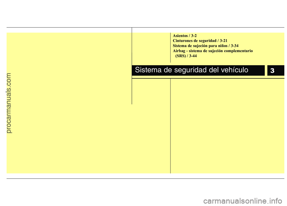 HYUNDAI VERACRUZ 2015 User Guide 3
Asientos / 3-2
Cinturones de seguridad / 3-21
Sistema de sujeción para niños / 3-34
Airbag - sistema de sujeción complementario
(SRS) / 3-44
Sistema de seguridad del vehículo
procarmanuals.com HYUNDAI VERACRUZ 2015 User Guide 3
Asientos / 3-2
Cinturones de seguridad / 3-21
Sistema de sujeción para niños / 3-34
Airbag - sistema de sujeción complementario
(SRS) / 3-44
Sistema de seguridad del vehículo
procarmanuals.com