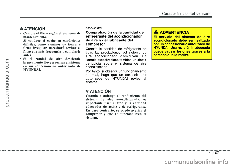 HYUNDAI VERACRUZ 2015  Owners Manual 4 107
Características del vehículo
✽ ✽
ATENCIÓN
• Cambie el filtro según el esquema de
mantenimiento.
Si conduce el coche en condiciones
difíciles, como caminos de tierra o
firme irregular,