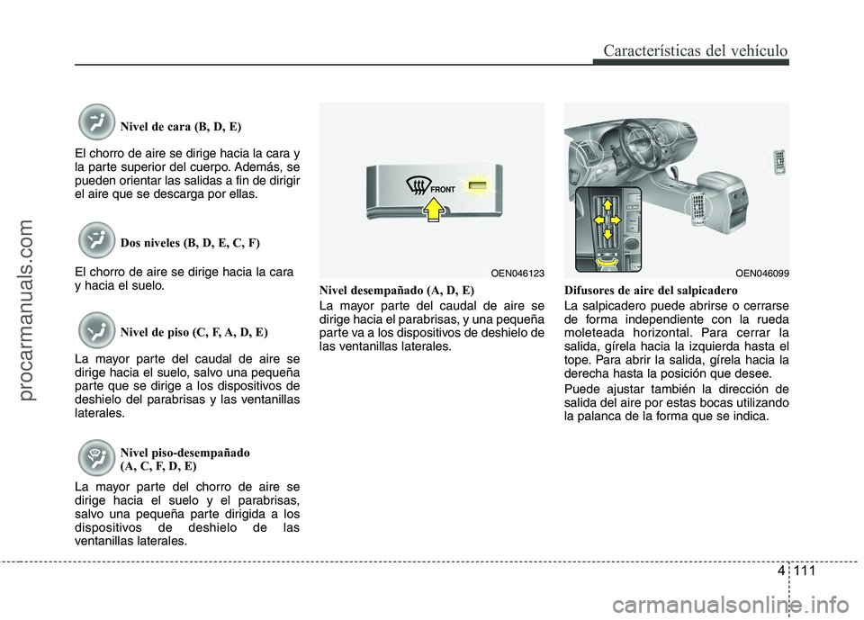 HYUNDAI VERACRUZ 2015  Owners Manual 4 111
Características del vehículo
Nivel de cara (B, D, E)
El chorro de aire se dirige hacia la cara y
la parte superior del cuerpo. Además, se
pueden orientar las salidas a fin de dirigir
el aire 