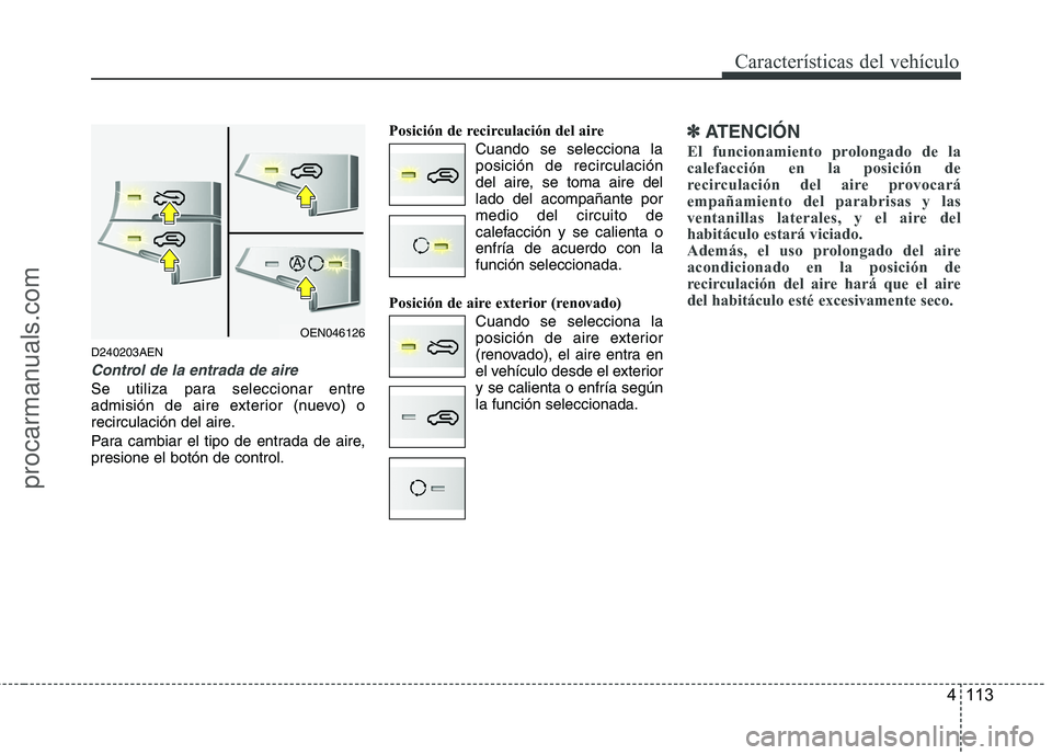 HYUNDAI VERACRUZ 2015  Owners Manual 4 113
Características del vehículo
D240203AEN
Control de la entrada de aire
Se utiliza para seleccionar entre
admisión de aire exterior (nuevo) o
recirculación del aire.
Para cambiar el tipo de en