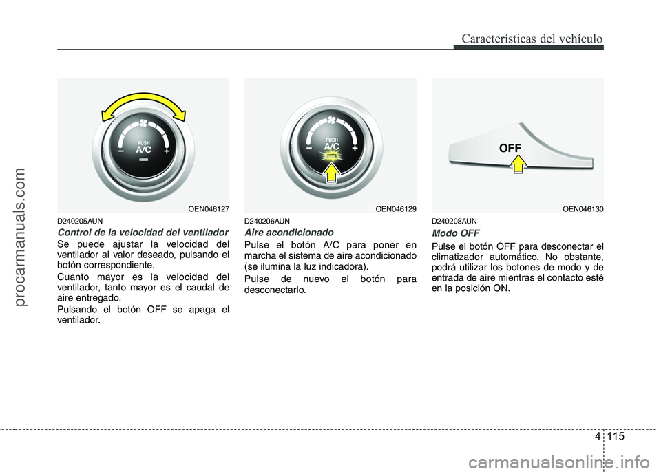 HYUNDAI VERACRUZ 2015  Owners Manual 4 115
Características del vehículo
D240205AUN
Control de la velocidad del ventilador
Se puede ajustar la velocidad del
ventilador al valor deseado, pulsando el
botón correspondiente.
Cuanto mayor e