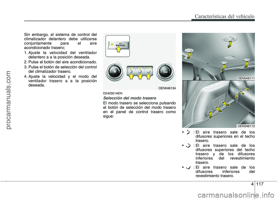 HYUNDAI VERACRUZ 2015  Owners Manual 4 117
Características del vehículo
Sin embargo, el sistema de control del
climatizador delantero debe utilizarse
conjuntamente para el aire
acondicionado trasero;
1. Ajuste la velocidad del ventilad