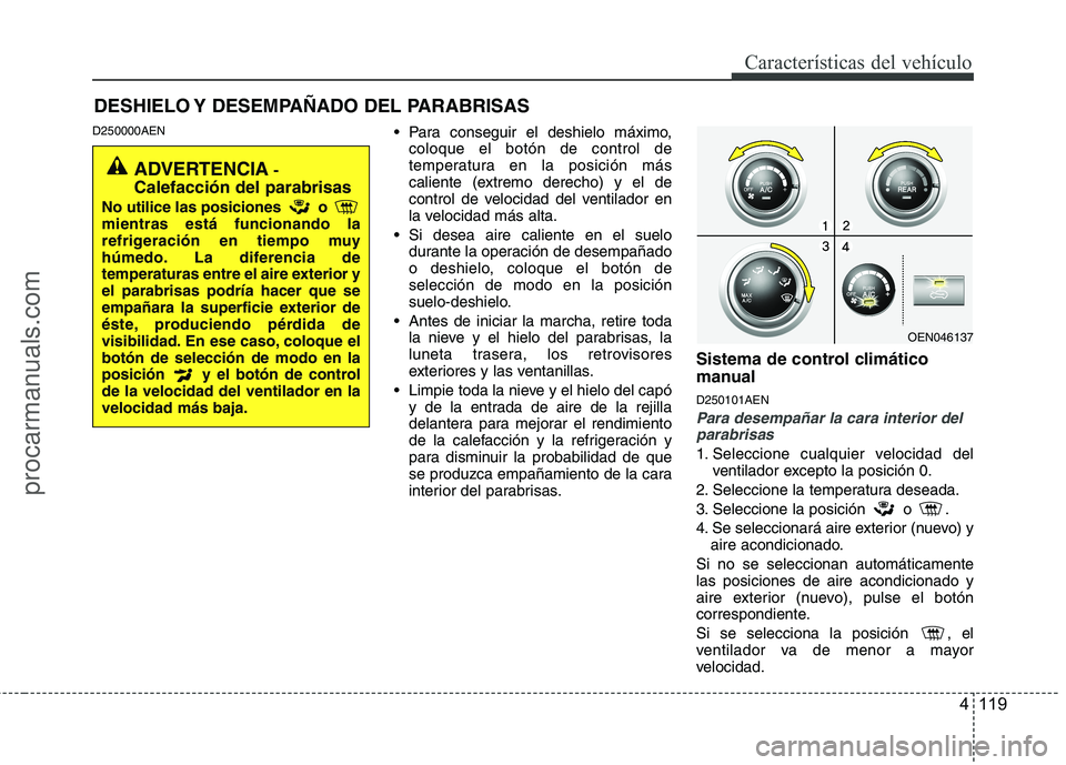 HYUNDAI VERACRUZ 2015  Owners Manual 4 119
Características del vehículo
DESHIELO Y DESEMPAÑADO DEL PARABRISAS  
D250000AEN Para conseguir el deshielo máximo,
coloque el botón de control de
temperatura en la posición más
caliente (