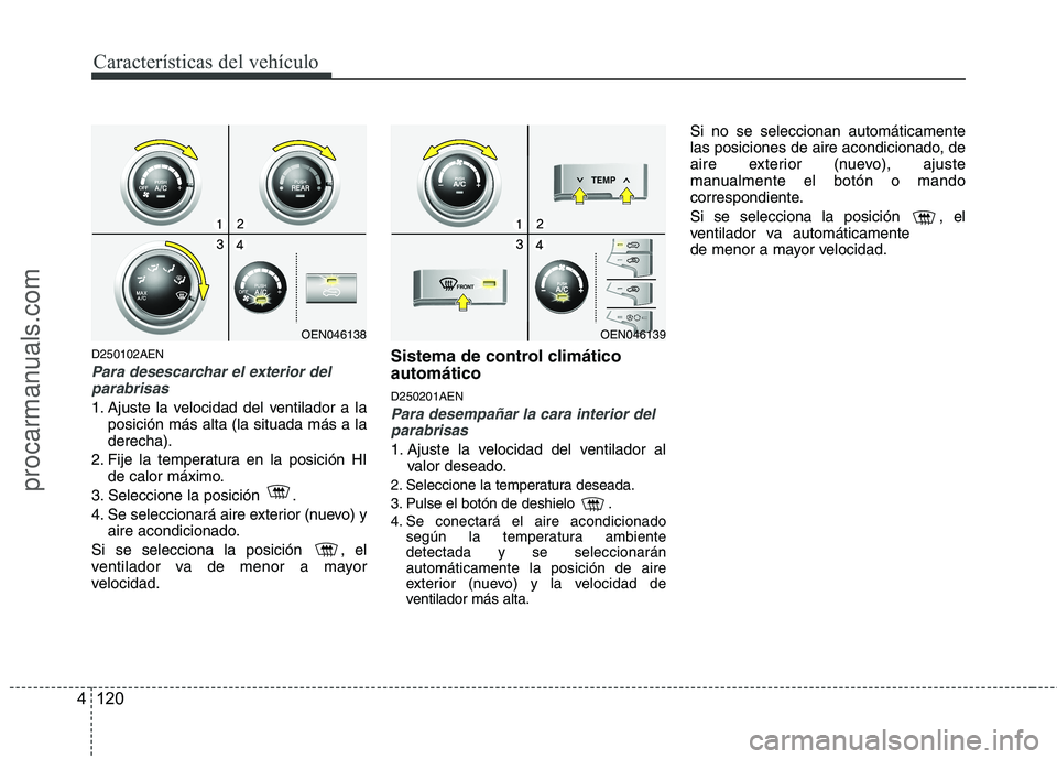 HYUNDAI VERACRUZ 2015  Owners Manual Características del vehículo
120 4
D250102AEN
Para desescarchar el exterior del
parabrisas
1. Ajuste la velocidad del ventilador a la
posición más alta (la situada más a la
derecha).
2. Fije la t