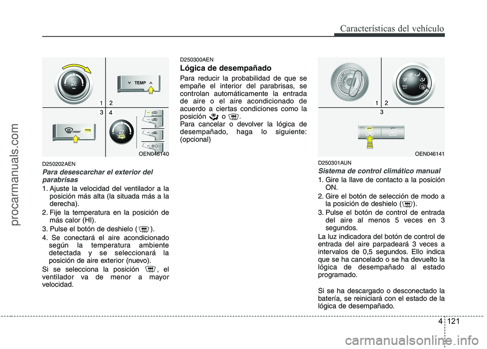 HYUNDAI VERACRUZ 2015  Owners Manual 4 121
Características del vehículo
D250202AEN
Para desescarchar el exterior del
parabrisas
1. Ajuste la velocidad del ventilador a la
posición más alta (la situada más a la
derecha).
2. Fije la t