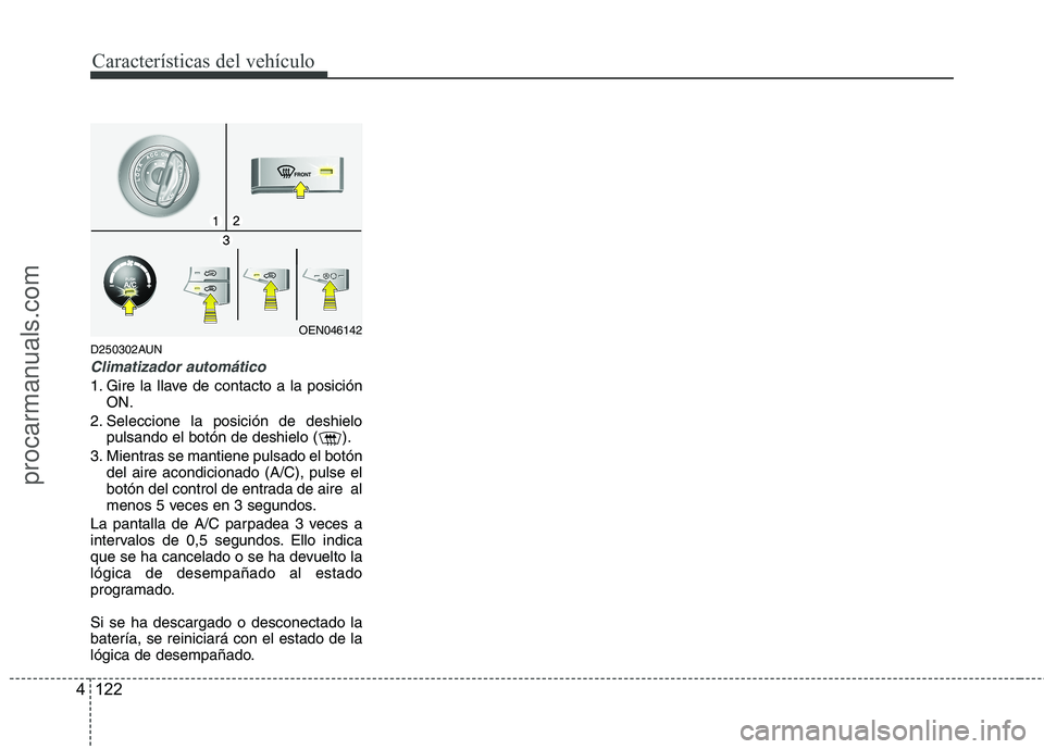 HYUNDAI VERACRUZ 2015  Owners Manual Características del vehículo
122 4
D250302AUN
Climatizador automático
1. Gire la llave de contacto a la posición
ON.
2. Seleccione la posición de deshielo
pulsando el botón de deshielo ( ).
3. M