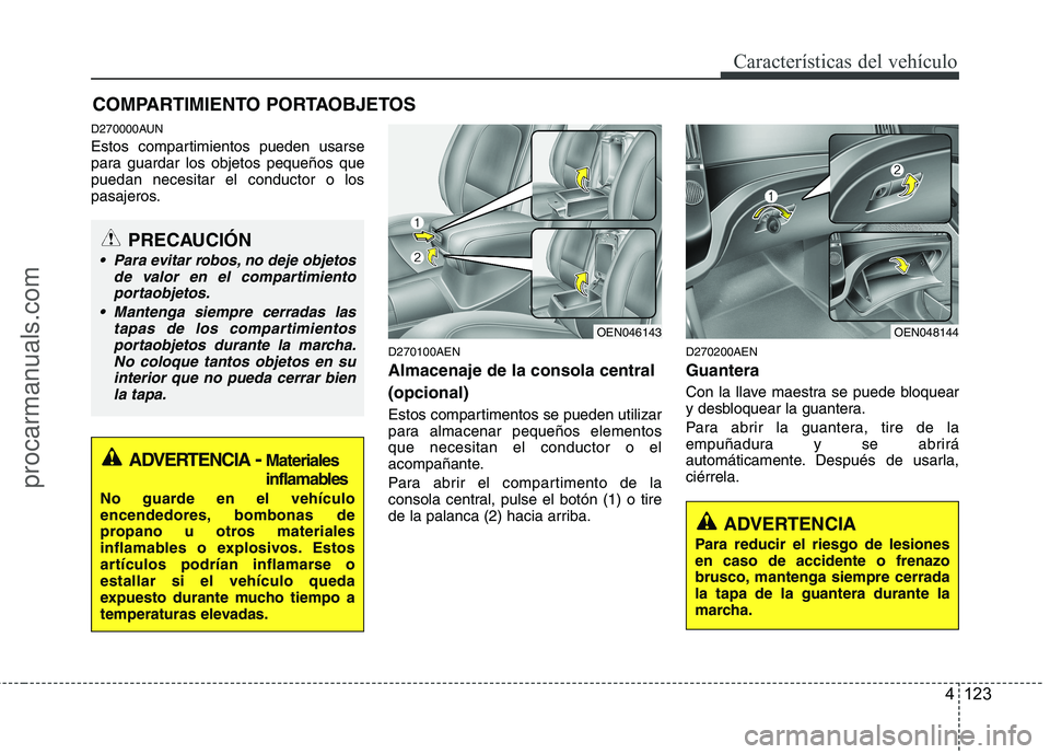 HYUNDAI VERACRUZ 2015  Owners Manual 4 123
Características del vehículo
D270000AUN
Estos compartimientos pueden usarse
para guardar los objetos pequeños que
puedan necesitar el conductor o los
pasajeros.
D270100AEN
Almacenaje de la co