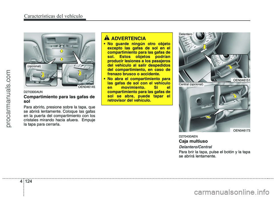 HYUNDAI VERACRUZ 2015  Owners Manual Características del vehículo
124 4
D270300AUN
Compartimiento para las gafas de
sol
Para abrirlo, presione sobre la tapa, que
se abrirá lentamente. Coloque las gafas
en la puerta del compartimiento 