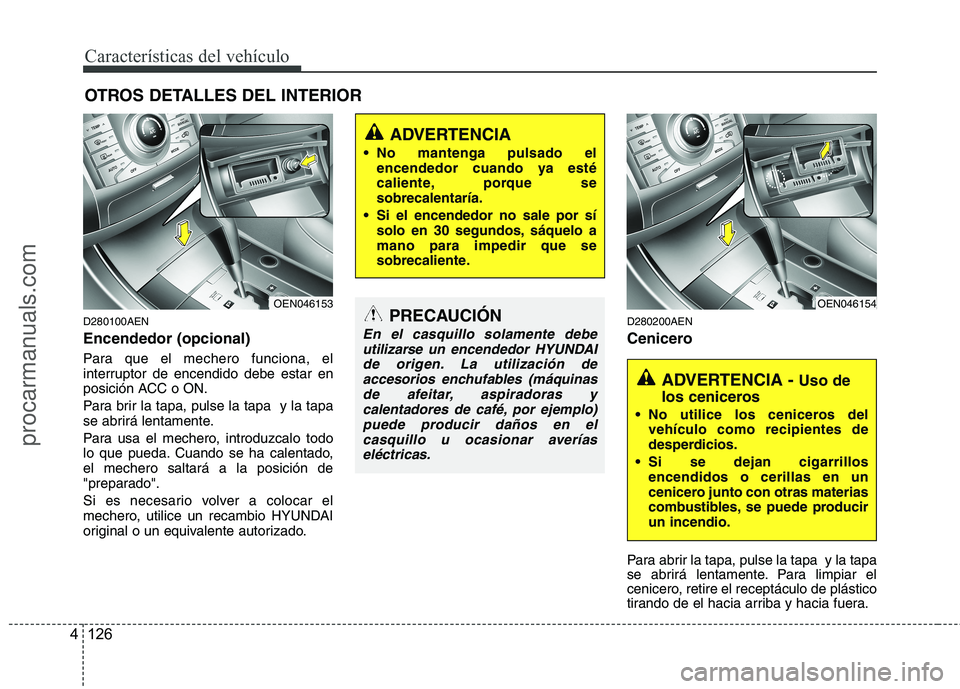 HYUNDAI VERACRUZ 2015  Owners Manual Características del vehículo
126 4
OTROS DETALLES DEL INTERIOR
D280100AEN
Encendedor (opcional)
Para que el mechero funciona, el
interruptor de encendido debe estar en
posición ACC o ON.
Para brir 