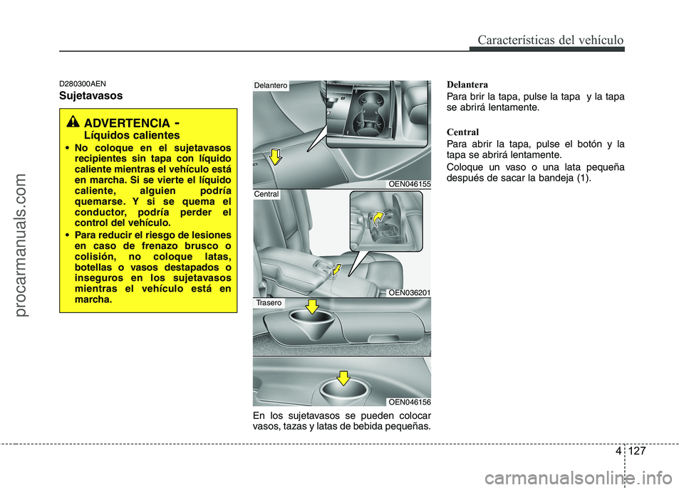 HYUNDAI VERACRUZ 2015  Owners Manual 4 127
Características del vehículo
D280300AEN
Sujetavasos
En los sujetavasos se pueden colocar
vasos, tazas y latas de bebida pequeñas.Delantera
Para brir la tapa, pulse la tapa  y la tapa
se abrir