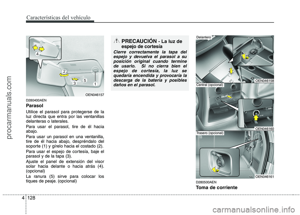 HYUNDAI VERACRUZ 2015  Owners Manual Características del vehículo
128 4
D280400AEN
Parasol
Utilice el parasol para protegerse de la
luz directa que entra por las ventanillas
delanteras o laterales.
Para usar el parasol, tire de él hac