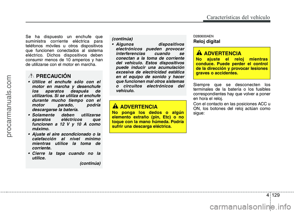 HYUNDAI VERACRUZ 2015  Owners Manual 4 129
Características del vehículo
Se ha dispuesto un enchufe que
suministra corriente eléctrica para
teléfonos móviles u otros dispositivos
que funcionen conectados al sistema
eléctrico. Dichos