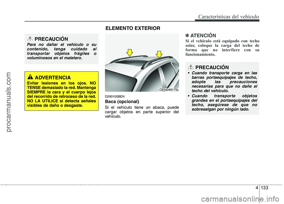 HYUNDAI VERACRUZ 2015  Owners Manual 4 133
Características del vehículo
D290100BEN
Baca (opcional)
Si el vehículo tiene un abaca, puede
cargar objetos en parte superior del
vehículo.
✽ ✽
ATENCIÓN
Si el vehículo está equipado c