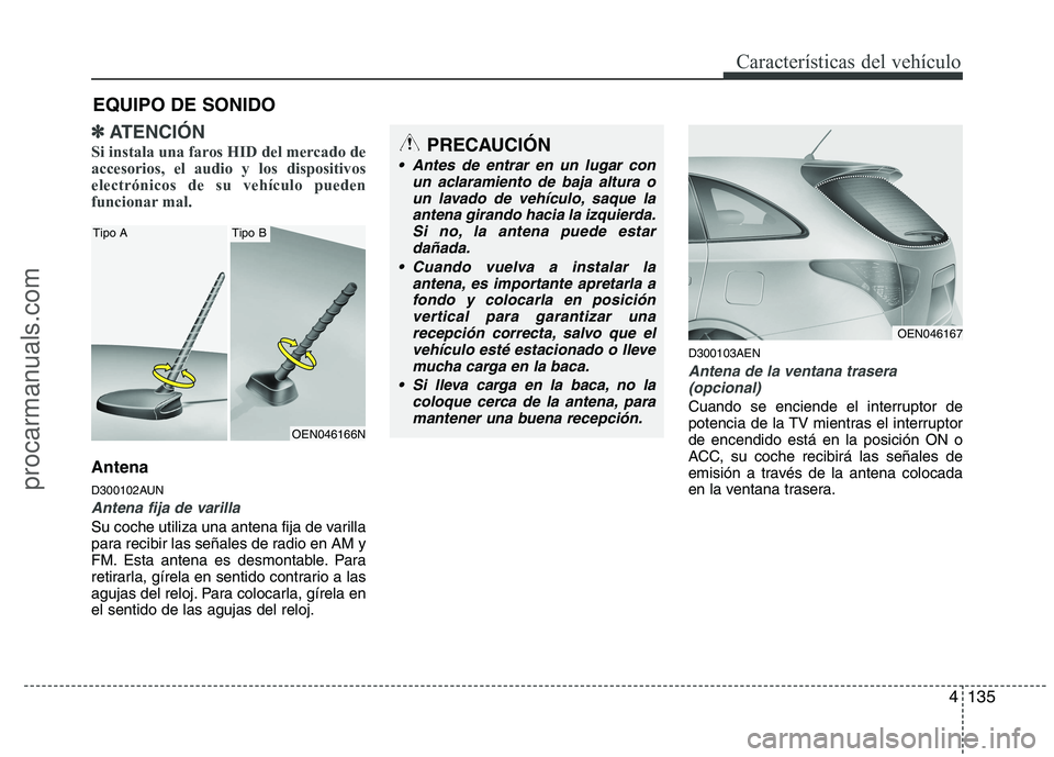 HYUNDAI VERACRUZ 2015  Owners Manual 4135
Características del vehículo
✽ ✽ 
 
ATENCIÓN
Si instala una faros HID del mercado de
accesorios, el audio y los dispositivos
electrónicos de su vehículo pueden
funcionar mal.
Antena
D300