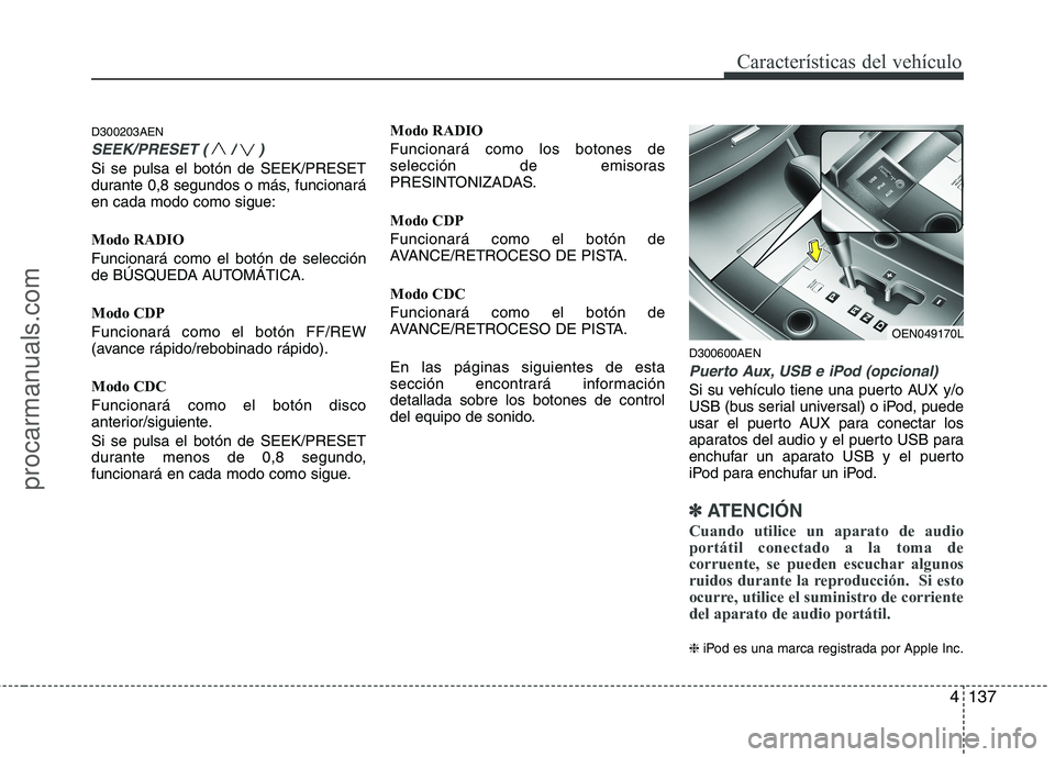 HYUNDAI VERACRUZ 2015  Owners Manual 4137
Características del vehículo
D300203AEN
SEEK/PRESET ( / )
Si se pulsa el botón de SEEK/PRESET
durante 0,8 segundos o más, funcionará
en cada modo como sigue:
Modo RADIO
Funcionará como el b