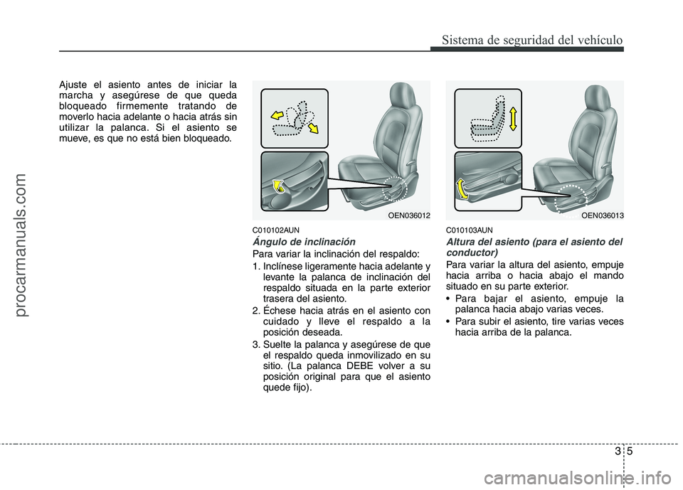 HYUNDAI VERACRUZ 2015 Owners Manual 35
Sistema de seguridad del vehículo
Ajuste el asiento antes de iniciar la
marcha y asegúrese de que queda
bloqueado firmemente tratando de
moverlo hacia adelante o hacia atrás sin
utilizar la pala